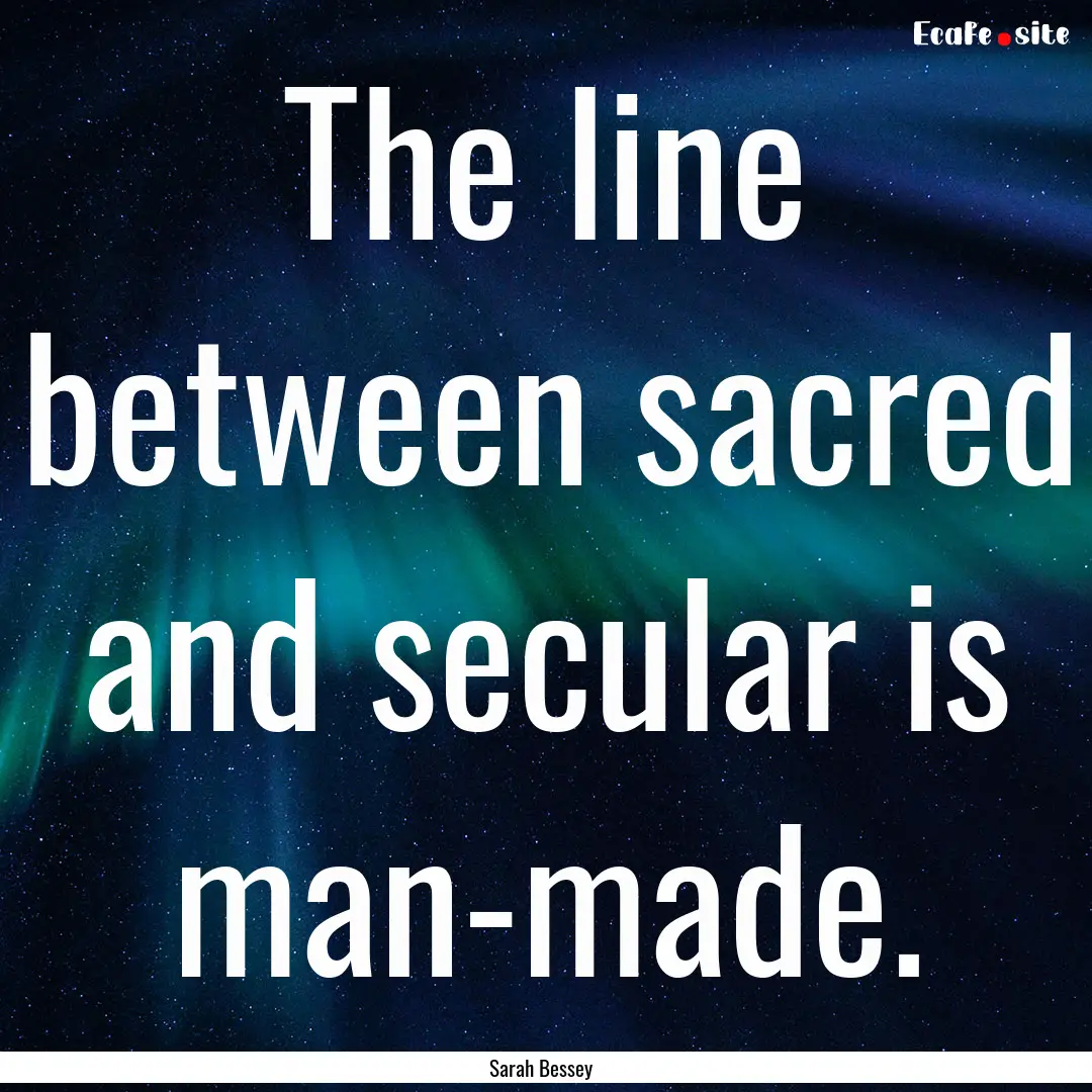 The line between sacred and secular is man-made..... : Quote by Sarah Bessey