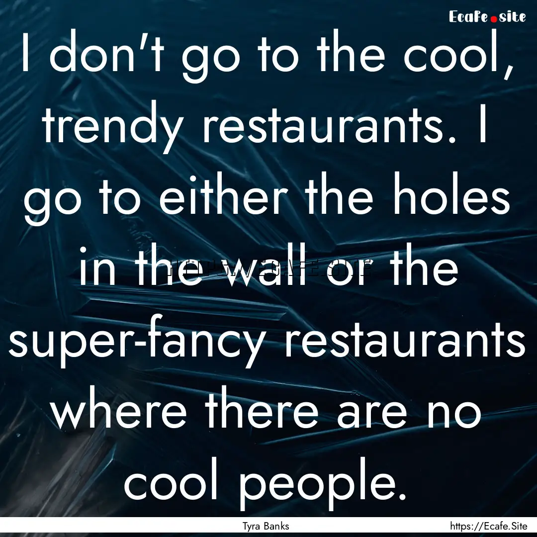 I don't go to the cool, trendy restaurants..... : Quote by Tyra Banks