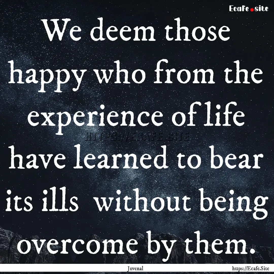 We deem those happy who from the experience.... : Quote by Juvenal