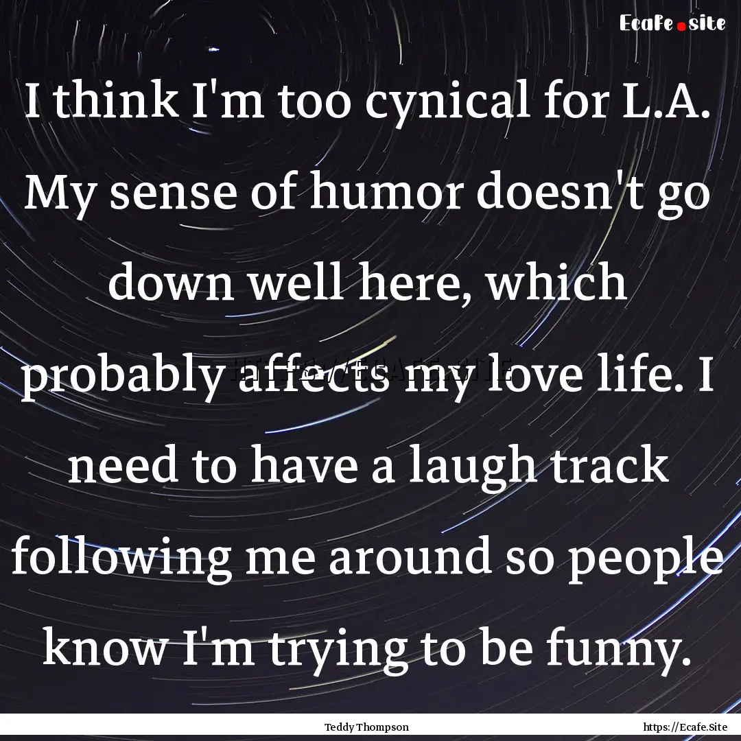 I think I'm too cynical for L.A. My sense.... : Quote by Teddy Thompson