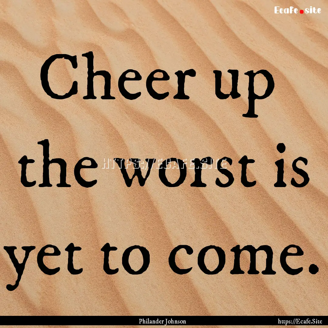 Cheer up the worst is yet to come. : Quote by Philander Johnson