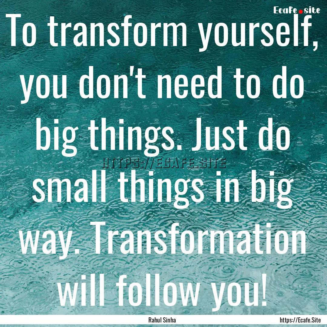 To transform yourself, you don't need to.... : Quote by Rahul Sinha