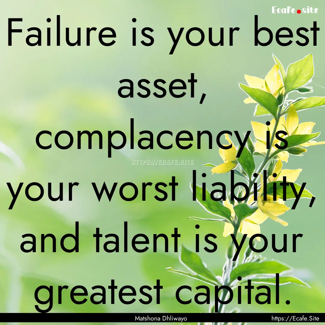 Failure is your best asset, complacency is.... : Quote by Matshona Dhliwayo