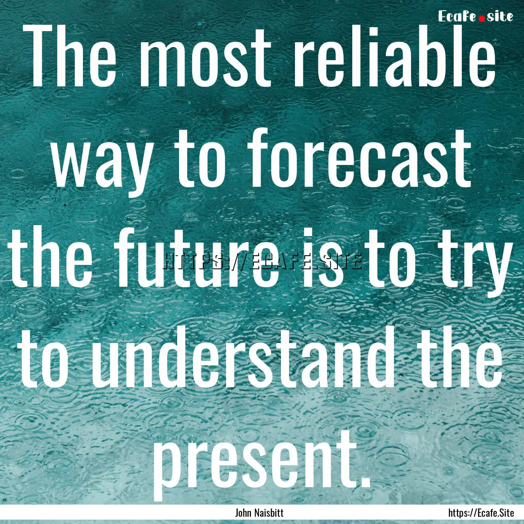 The most reliable way to forecast the future.... : Quote by John Naisbitt