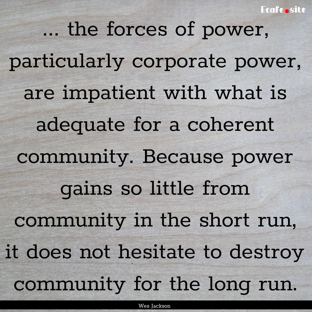 ... the forces of power, particularly corporate.... : Quote by Wes Jackson