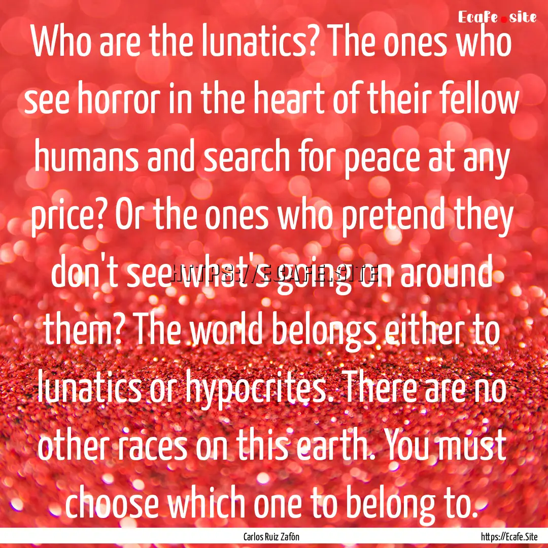 Who are the lunatics? The ones who see horror.... : Quote by Carlos Ruiz Zafón