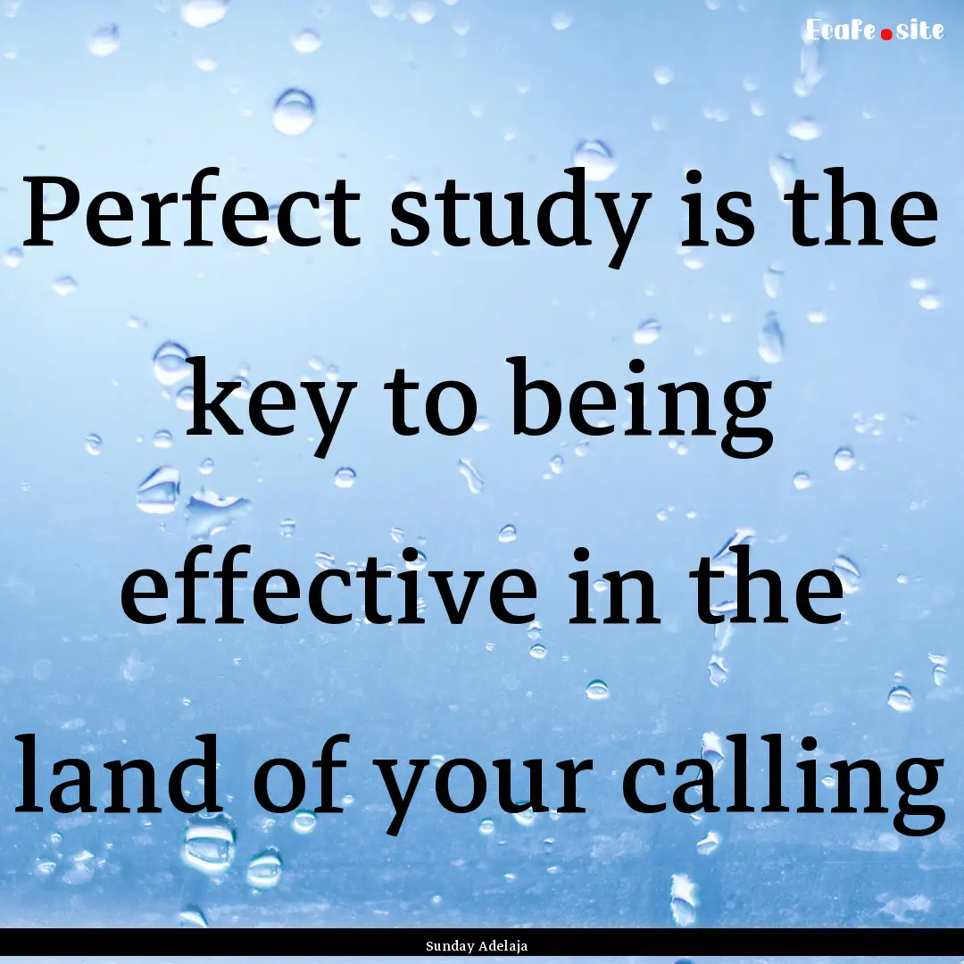 Perfect study is the key to being effective.... : Quote by Sunday Adelaja