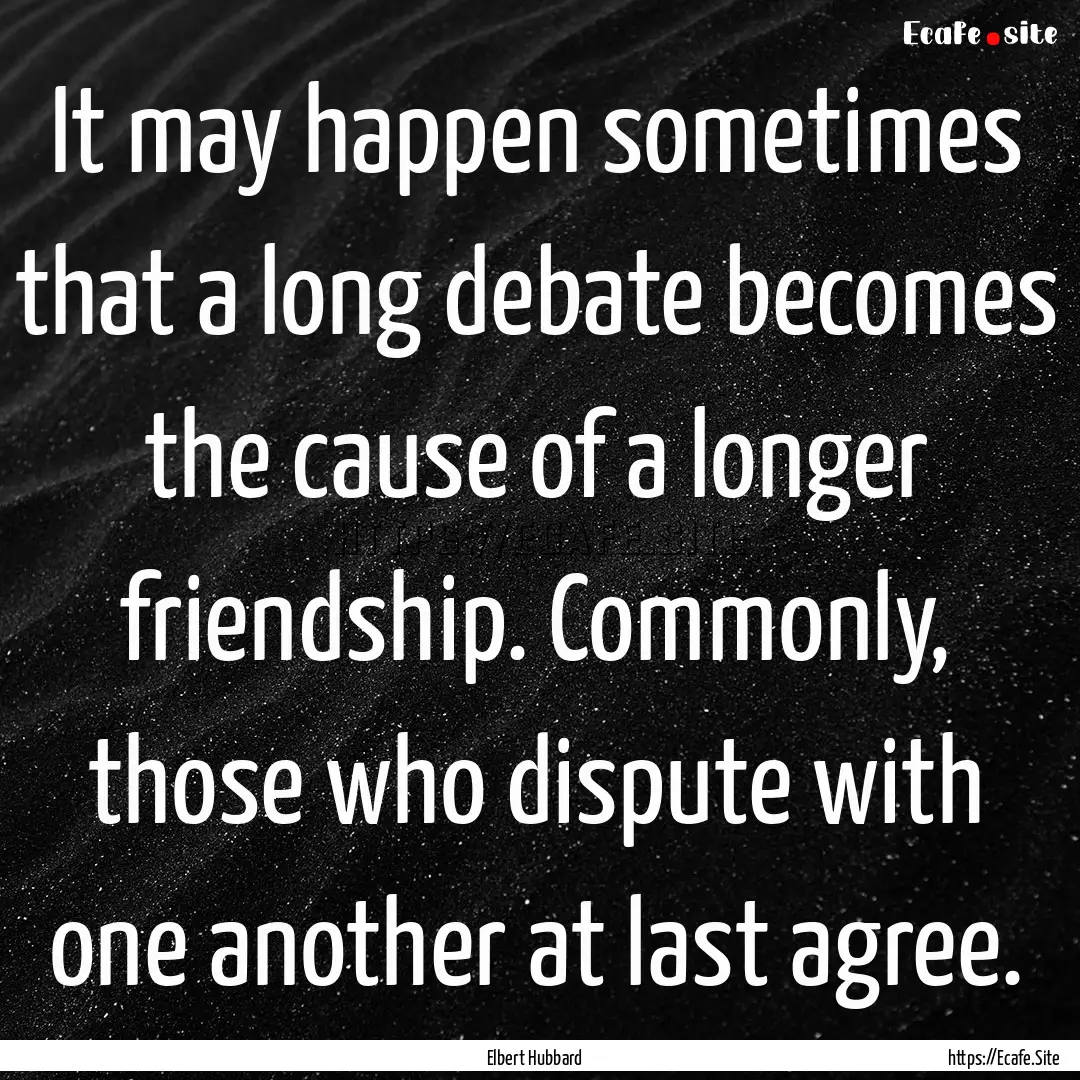 It may happen sometimes that a long debate.... : Quote by Elbert Hubbard