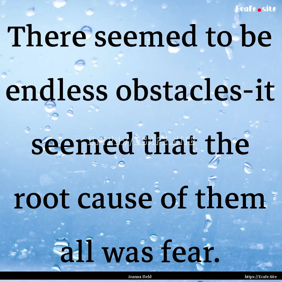 There seemed to be endless obstacles-it seemed.... : Quote by Joanna Field