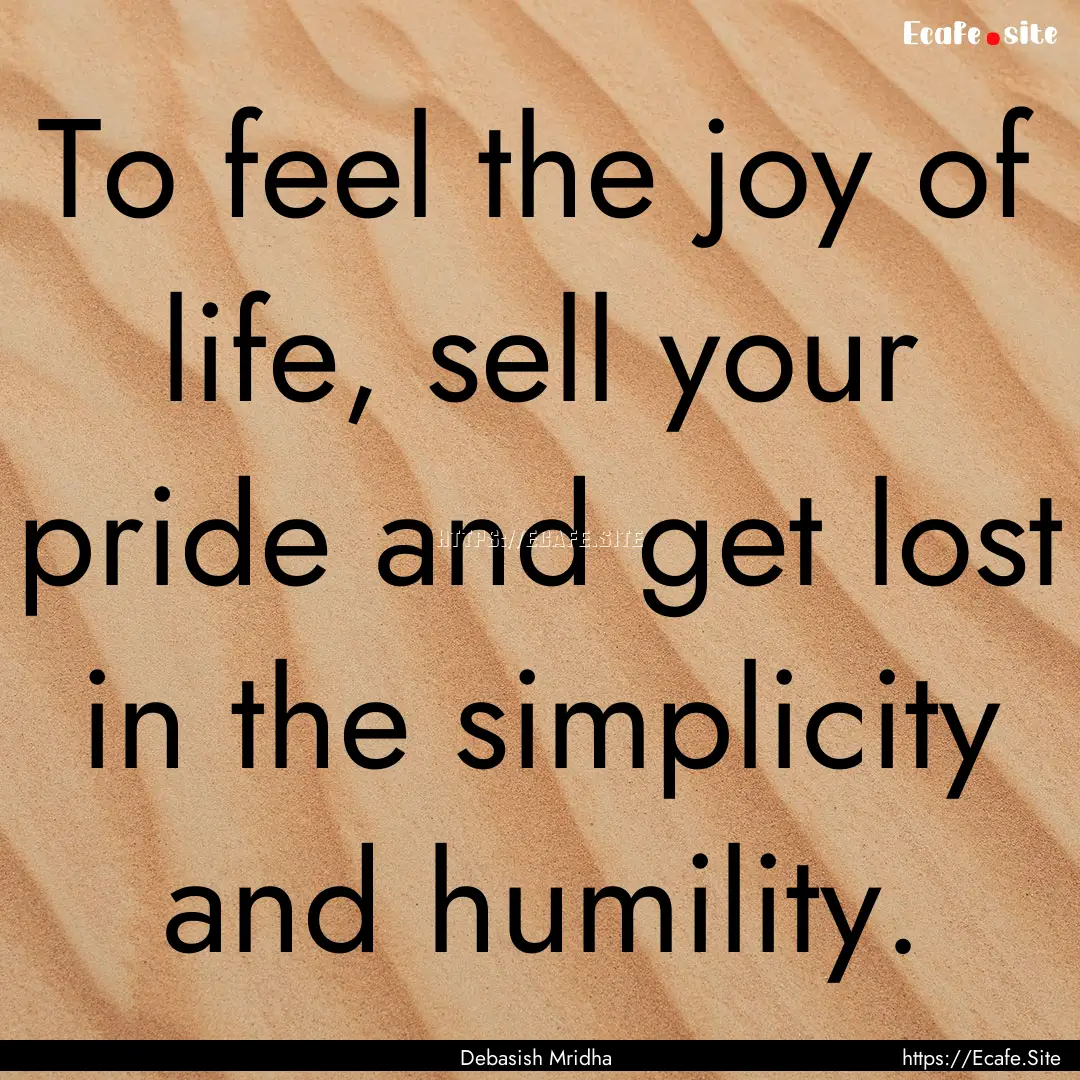 To feel the joy of life, sell your pride.... : Quote by Debasish Mridha