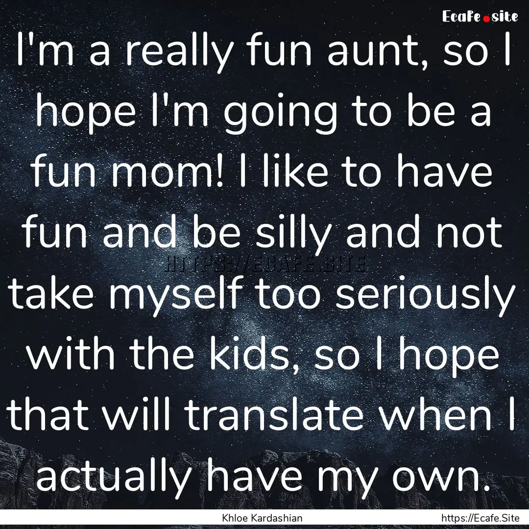 I'm a really fun aunt, so I hope I'm going.... : Quote by Khloe Kardashian