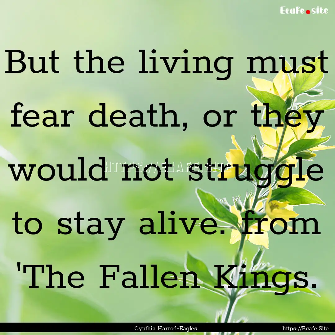 But the living must fear death, or they would.... : Quote by Cynthia Harrod-Eagles