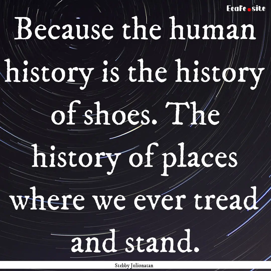 Because the human history is the history.... : Quote by Stebby Julionatan