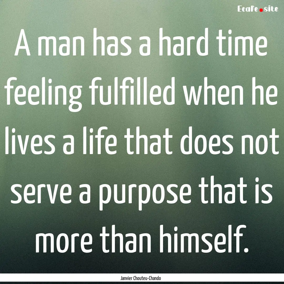 A man has a hard time feeling fulfilled when.... : Quote by Janvier Chouteu-Chando