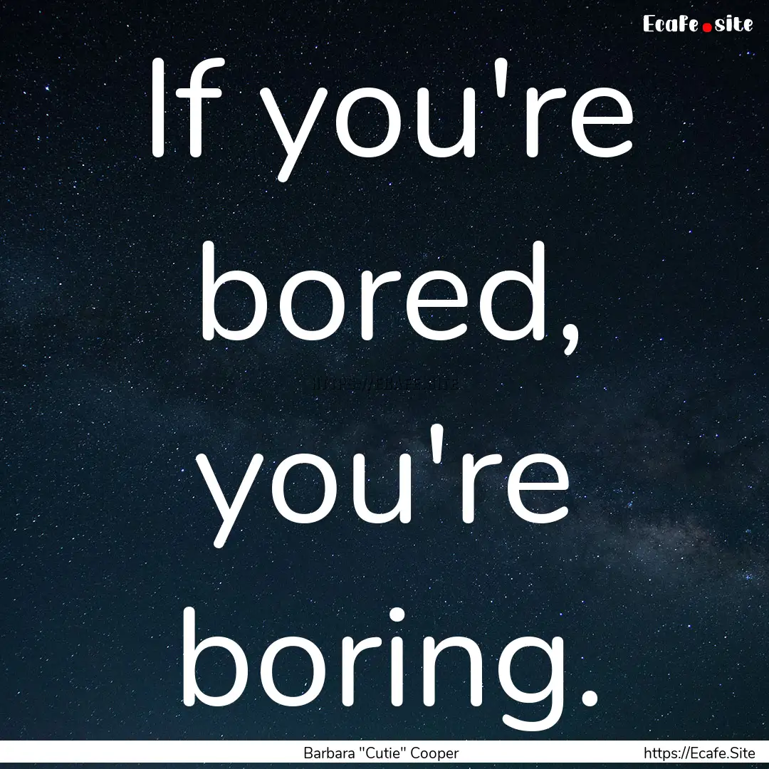 If you're bored, you're boring. : Quote by Barbara 