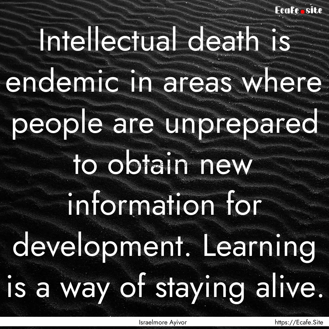 Intellectual death is endemic in areas where.... : Quote by Israelmore Ayivor