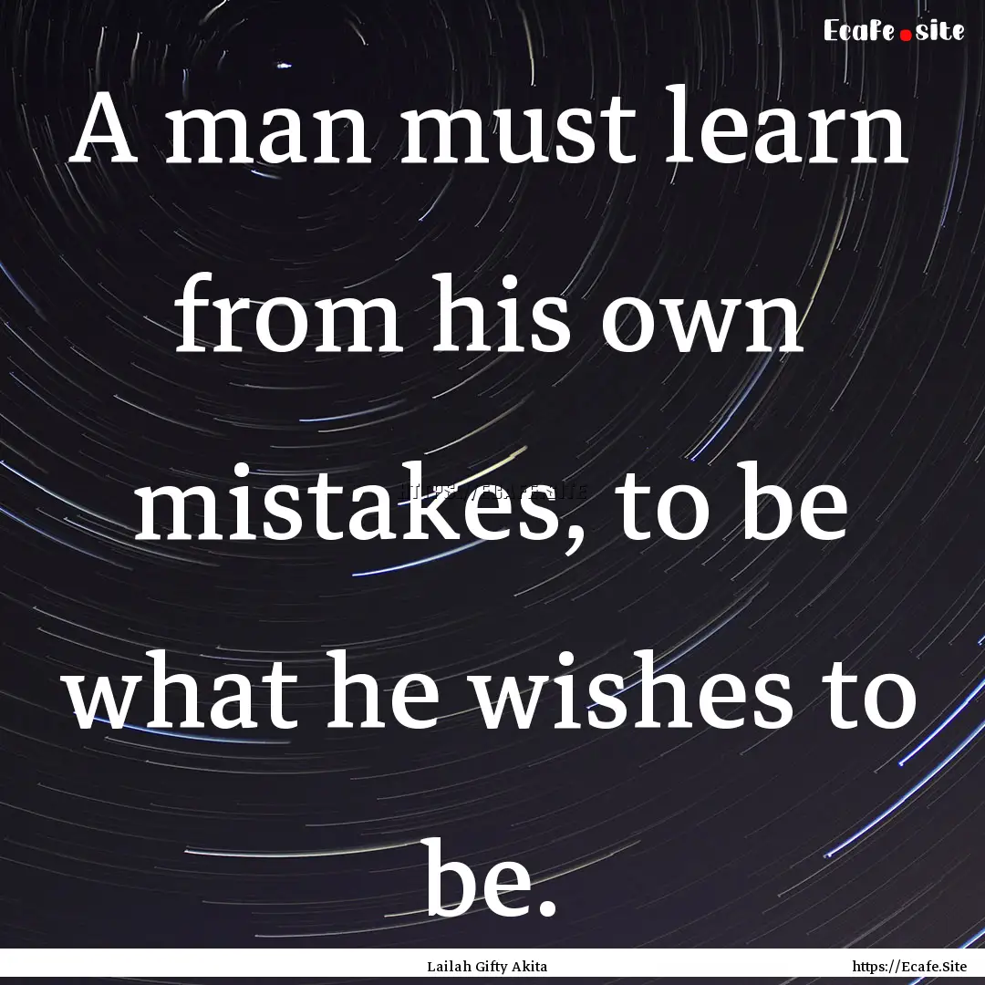 A man must learn from his own mistakes, to.... : Quote by Lailah Gifty Akita