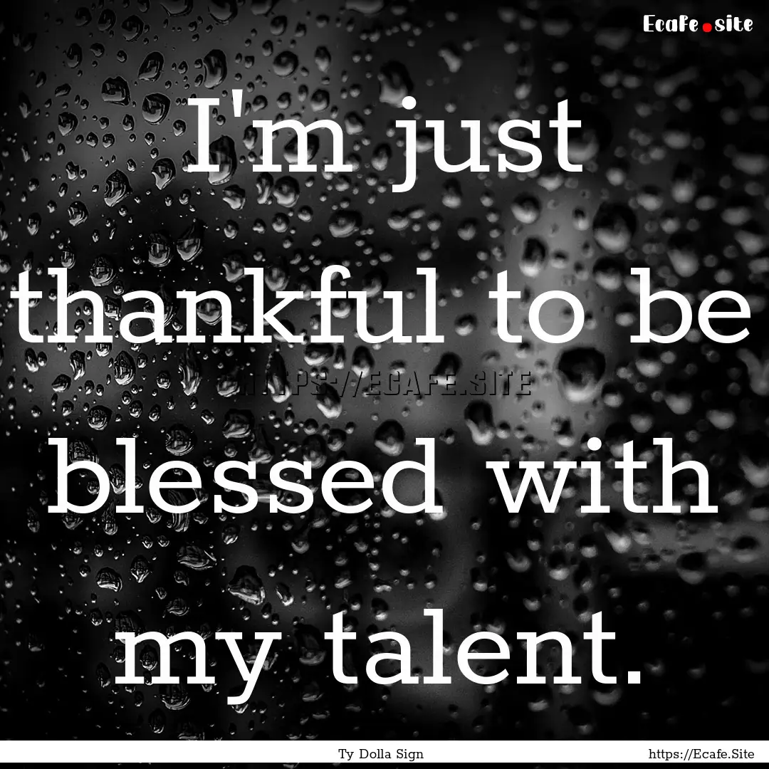 I'm just thankful to be blessed with my talent..... : Quote by Ty Dolla Sign