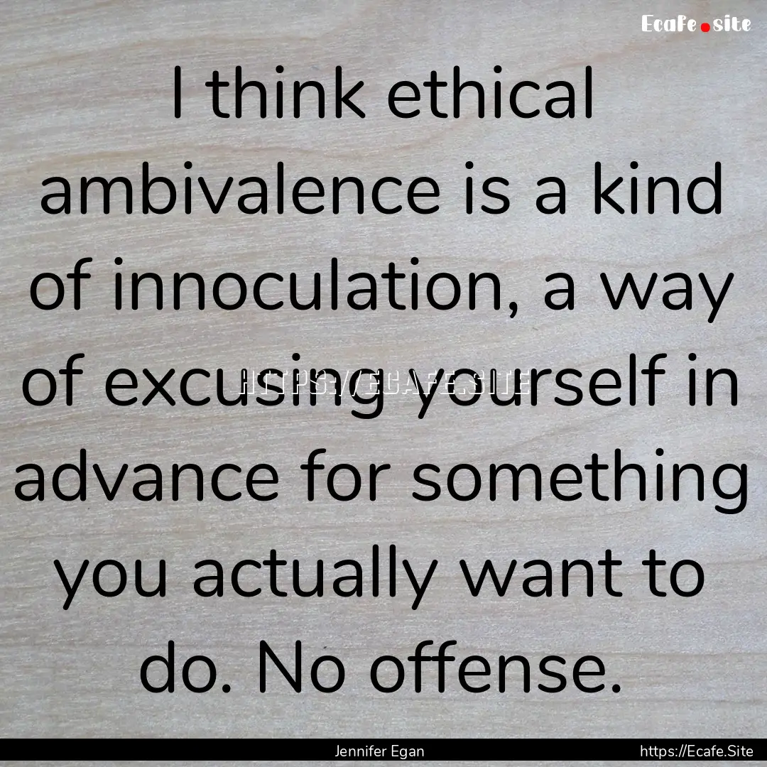 I think ethical ambivalence is a kind of.... : Quote by Jennifer Egan