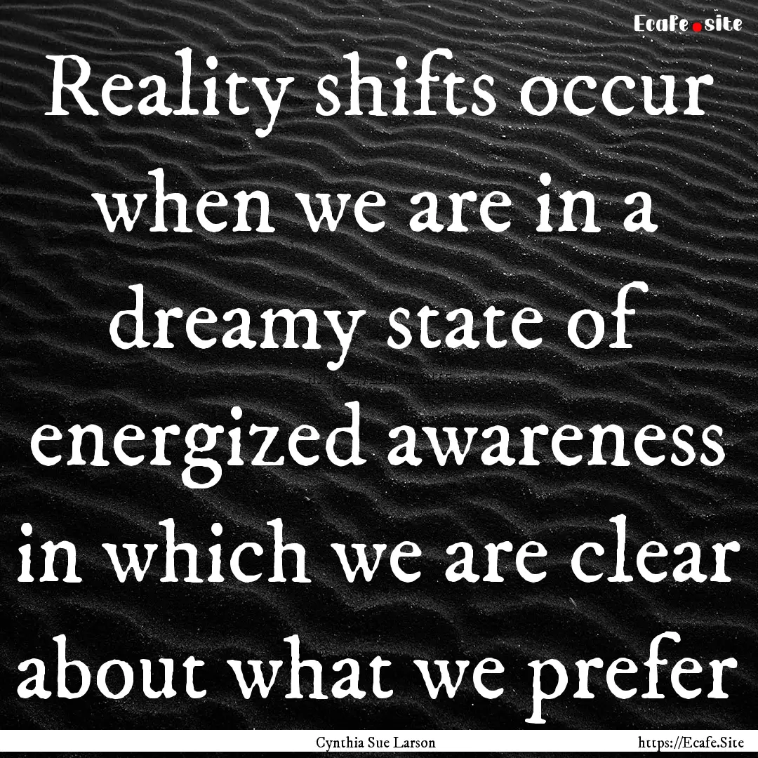 Reality shifts occur when we are in a dreamy.... : Quote by Cynthia Sue Larson