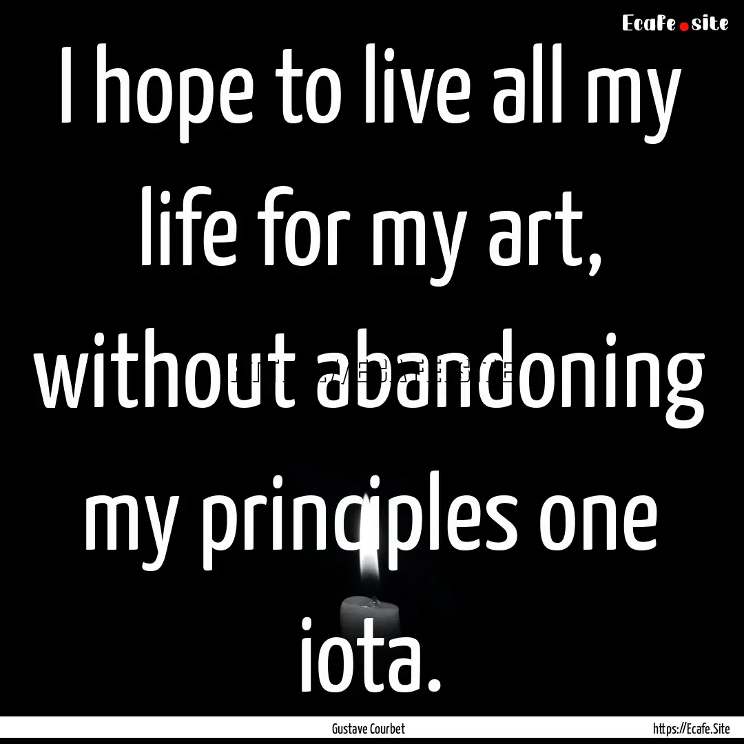 I hope to live all my life for my art, without.... : Quote by Gustave Courbet