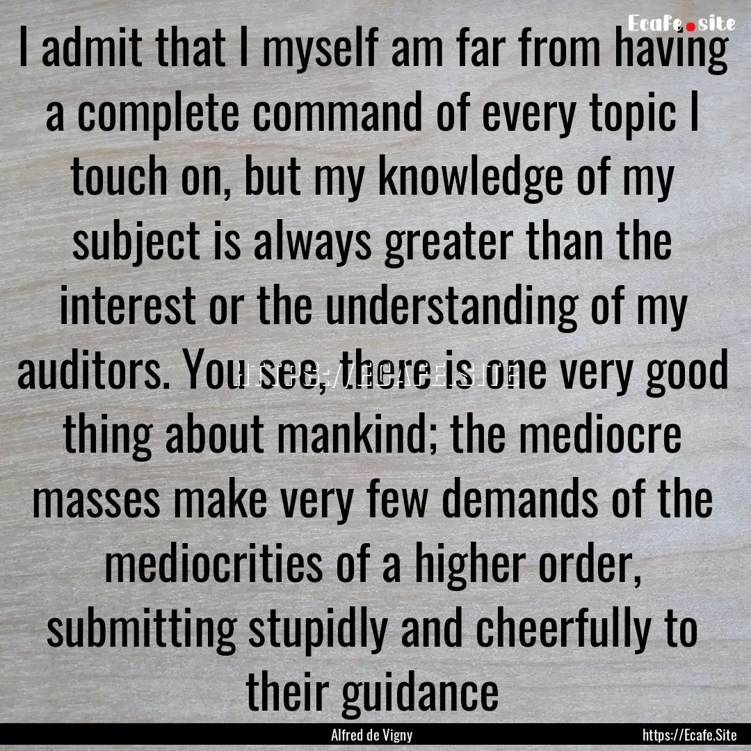 I admit that I myself am far from having.... : Quote by Alfred de Vigny