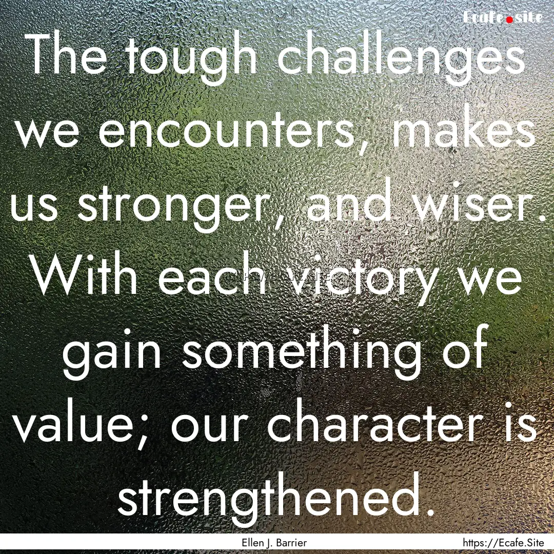 The tough challenges we encounters, makes.... : Quote by Ellen J. Barrier