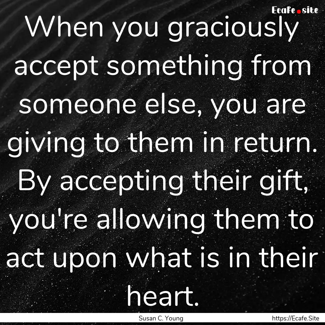 When you graciously accept something from.... : Quote by Susan C. Young