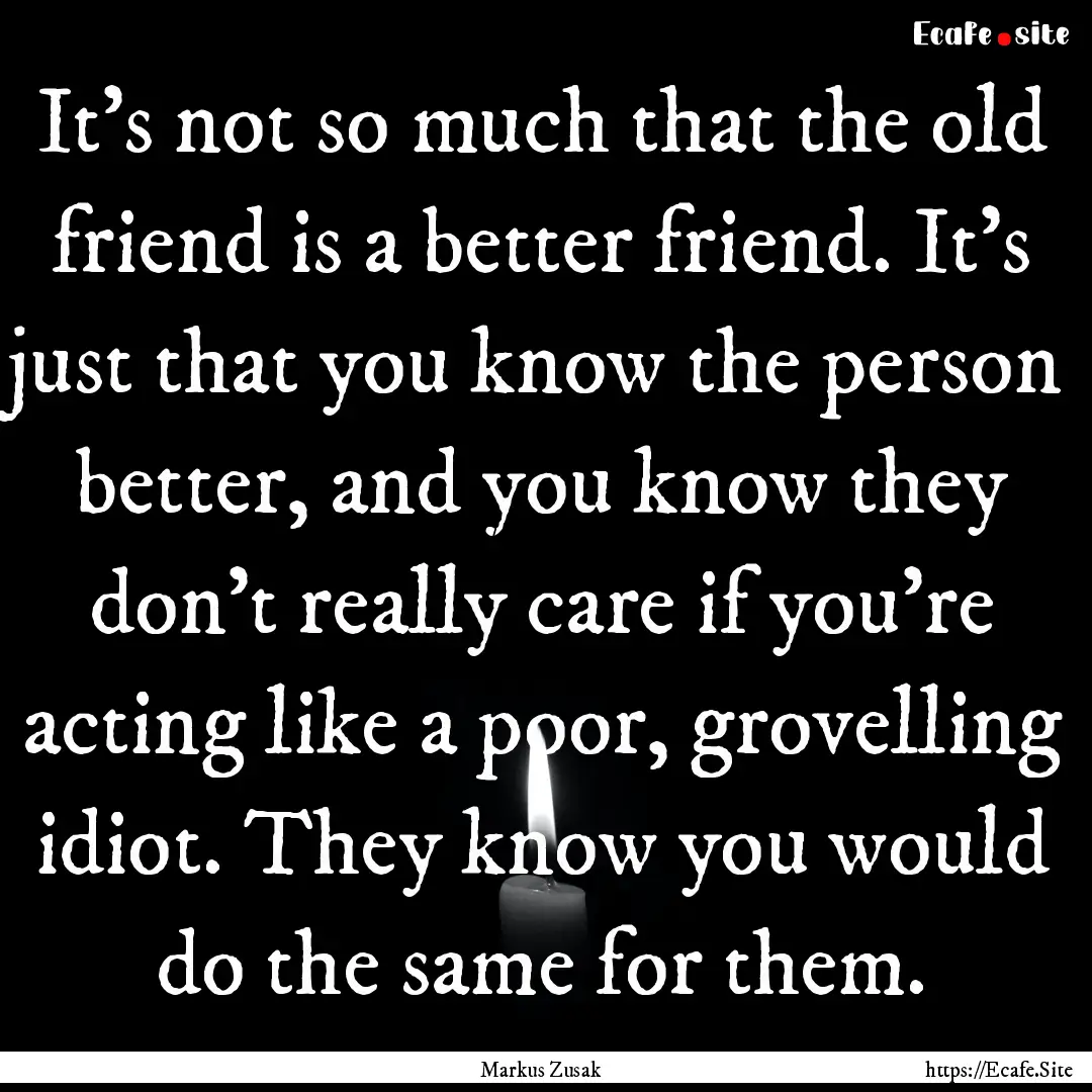 It's not so much that the old friend is a.... : Quote by Markus Zusak