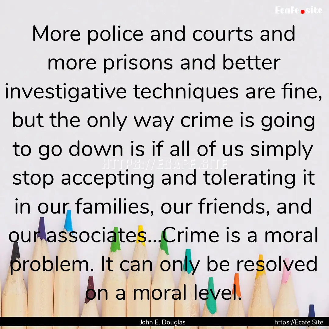 More police and courts and more prisons and.... : Quote by John E. Douglas