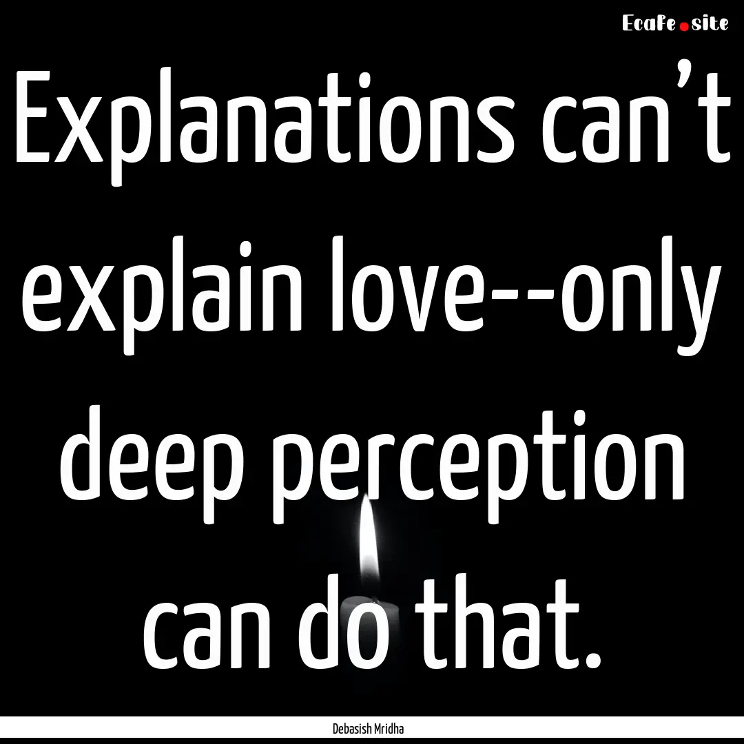 Explanations can’t explain love--only deep.... : Quote by Debasish Mridha