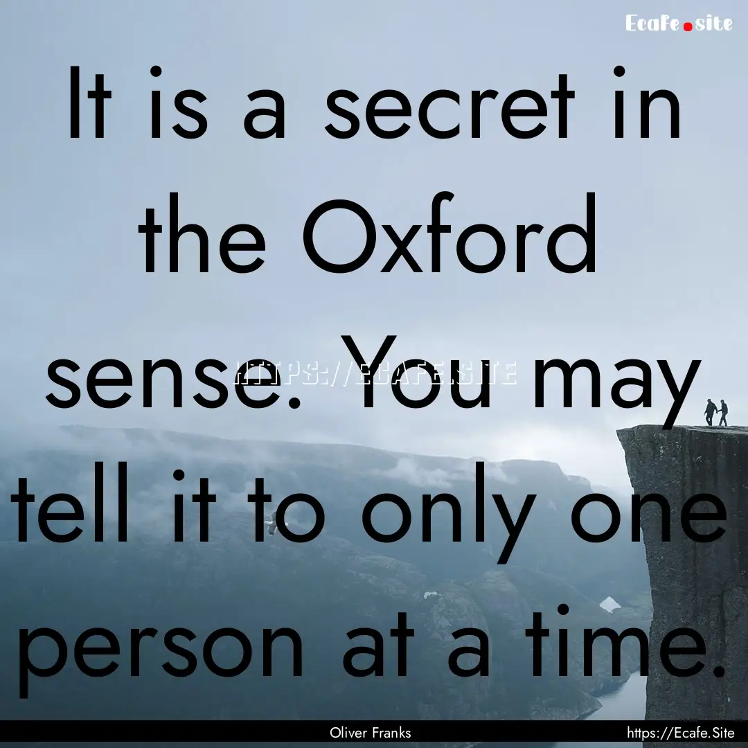 It is a secret in the Oxford sense. You may.... : Quote by Oliver Franks