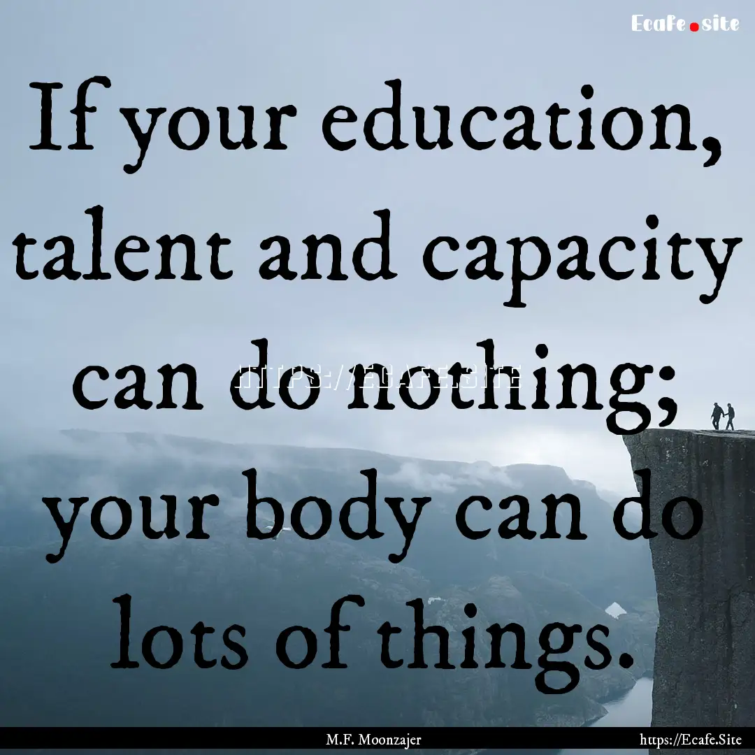 If your education, talent and capacity can.... : Quote by M.F. Moonzajer