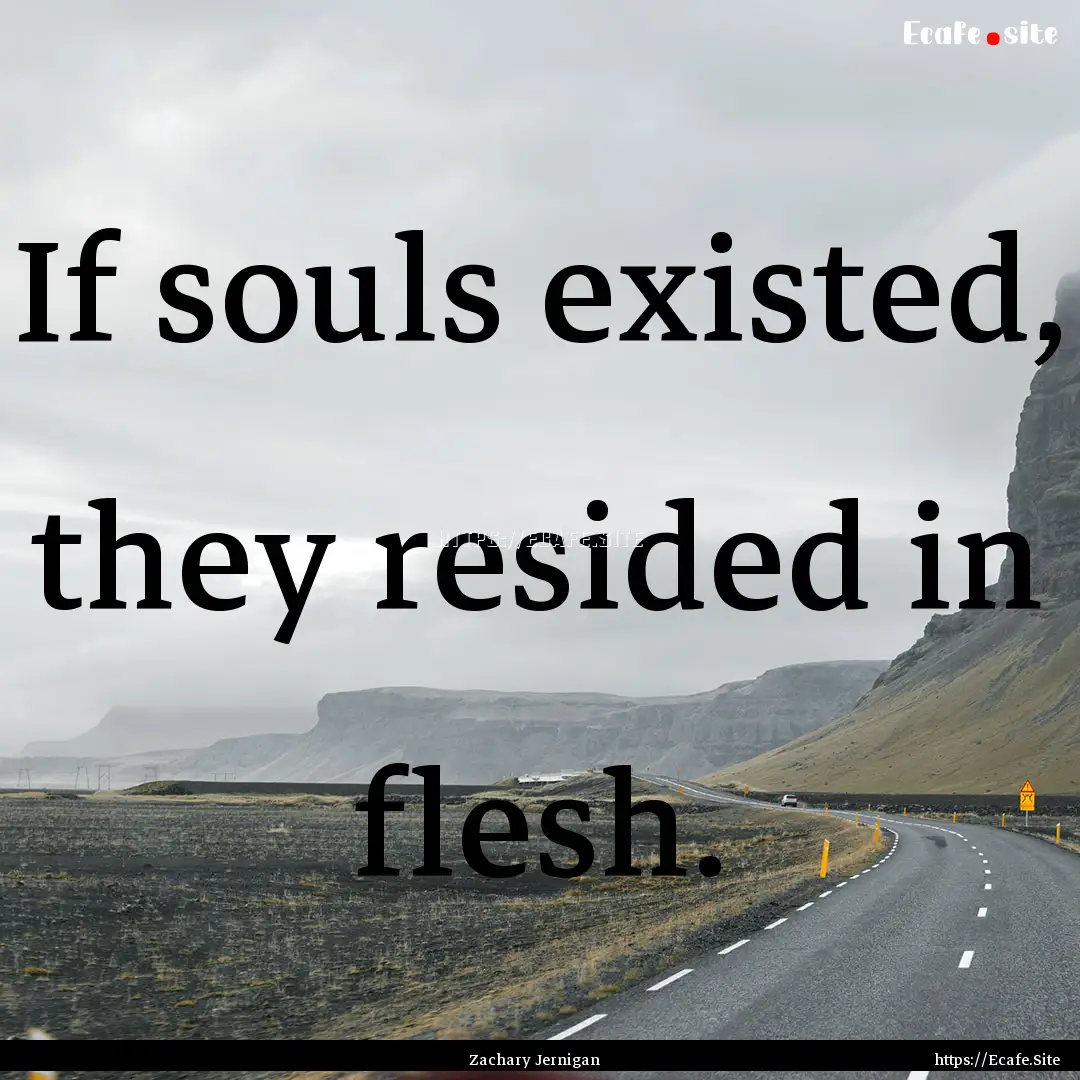 If souls existed, they resided in flesh. : Quote by Zachary Jernigan