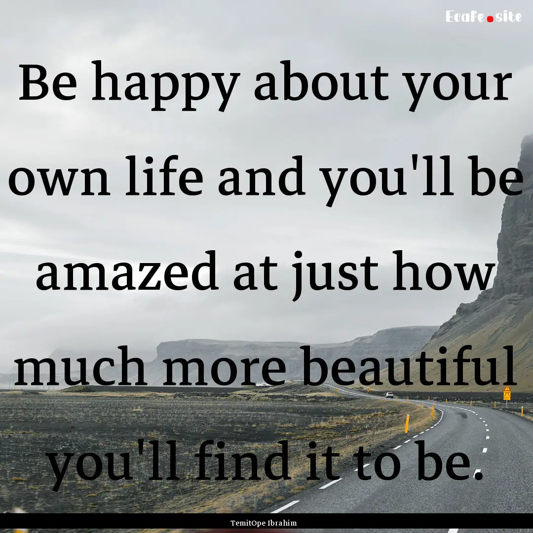 Be happy about your own life and you'll be.... : Quote by TemitOpe Ibrahim