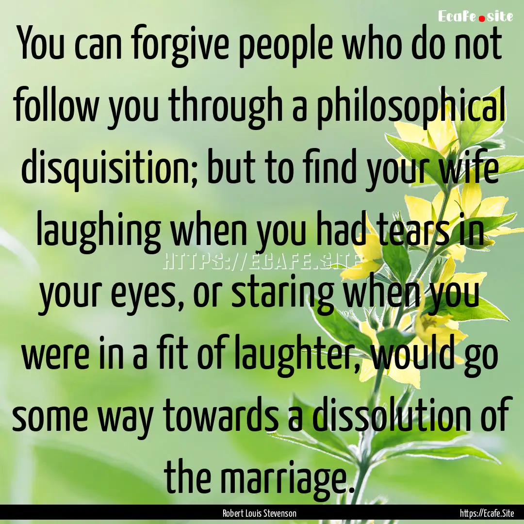 You can forgive people who do not follow.... : Quote by Robert Louis Stevenson