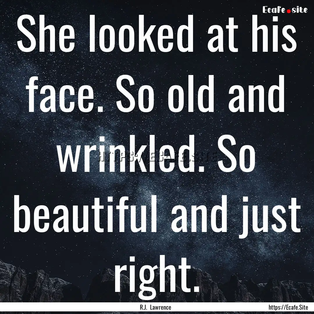 She looked at his face. So old and wrinkled..... : Quote by R.J. Lawrence