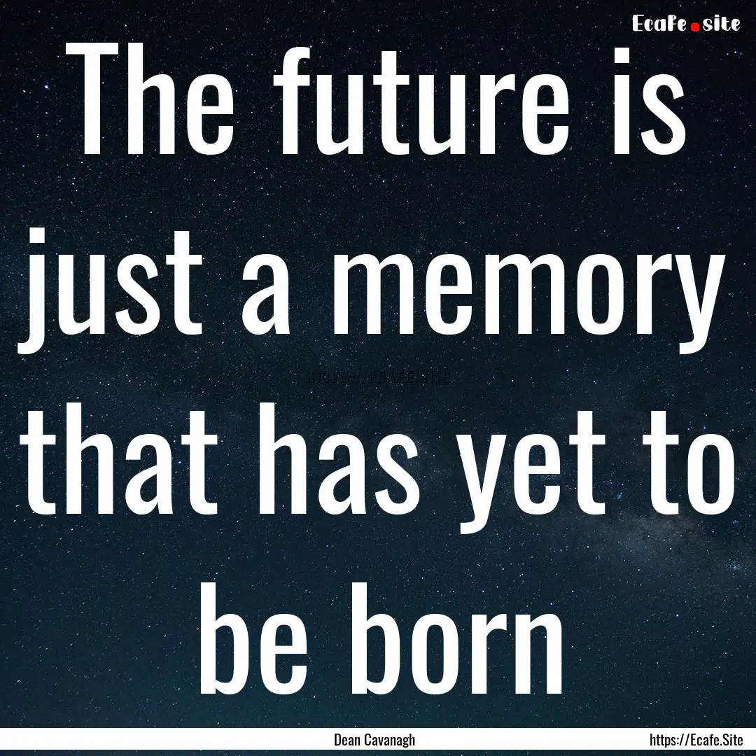 The future is just a memory that has yet.... : Quote by Dean Cavanagh