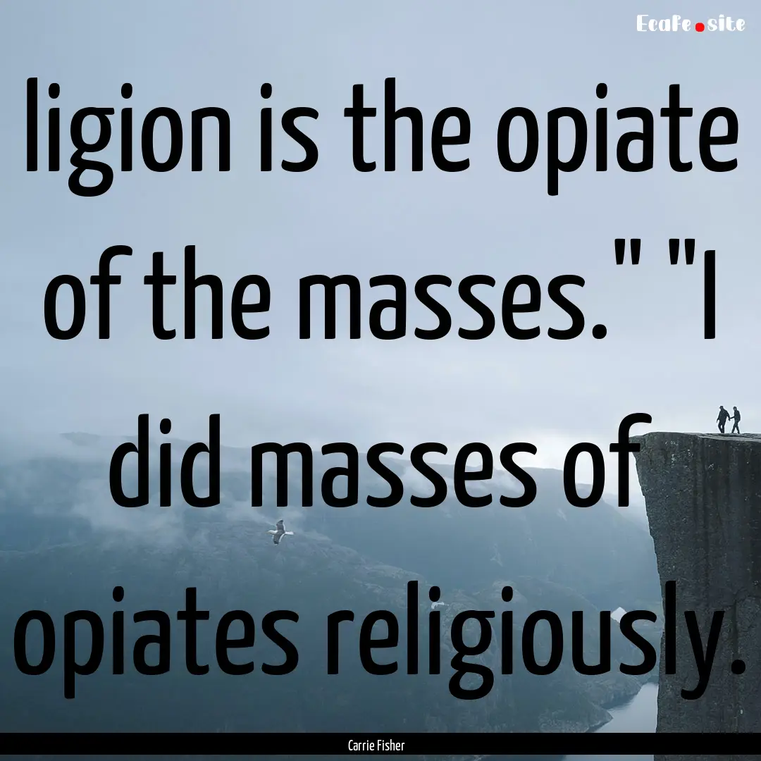 ligion is the opiate of the masses.