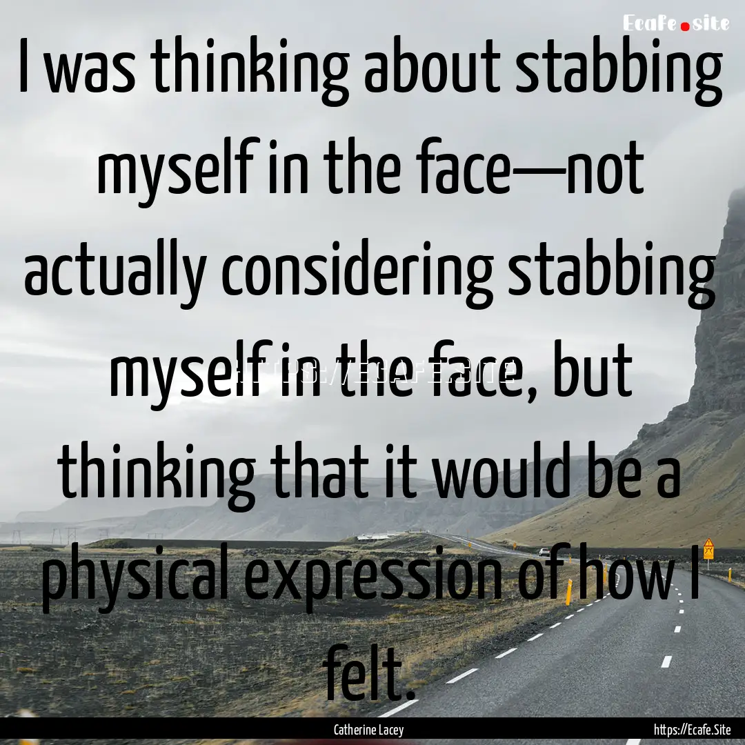 I was thinking about stabbing myself in the.... : Quote by Catherine Lacey