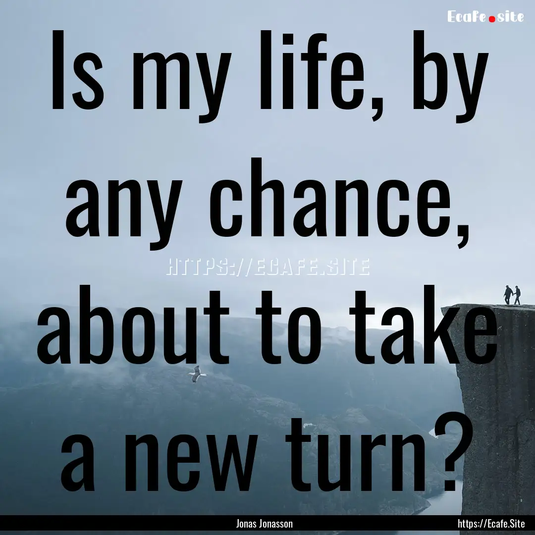 Is my life, by any chance, about to take.... : Quote by Jonas Jonasson