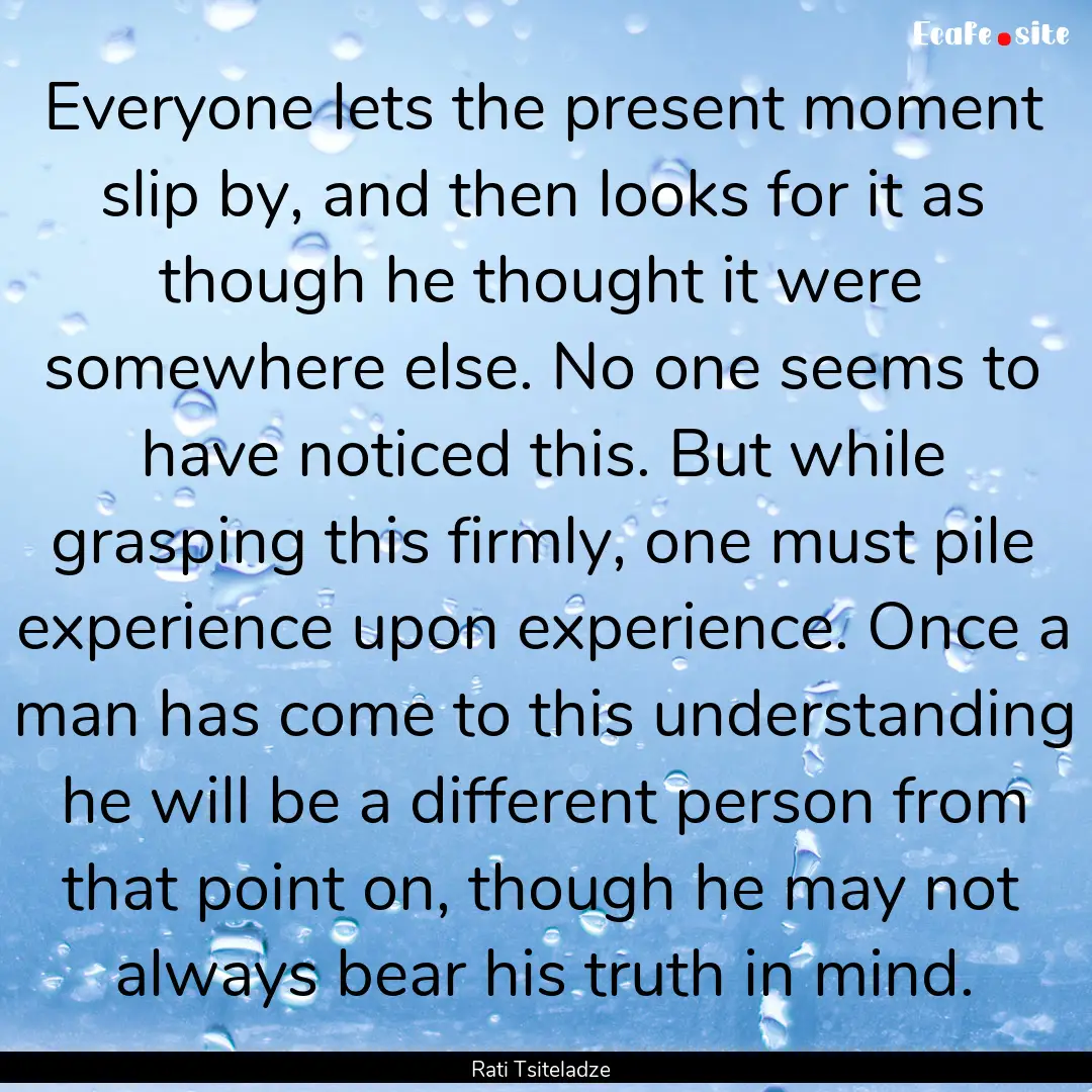 Everyone lets the present moment slip by,.... : Quote by Rati Tsiteladze