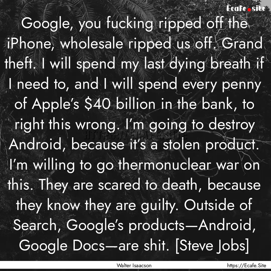 Google, you fucking ripped off the iPhone,.... : Quote by Walter Isaacson