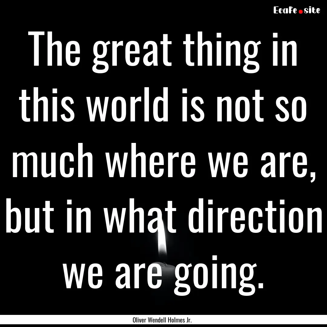 The great thing in this world is not so much.... : Quote by Oliver Wendell Holmes Jr.