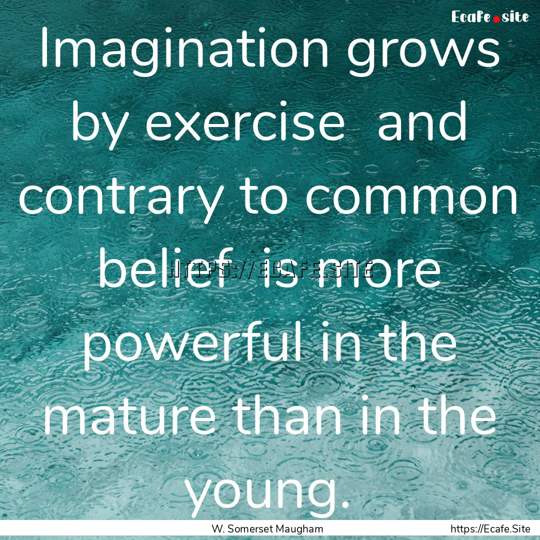 Imagination grows by exercise and contrary.... : Quote by W. Somerset Maugham