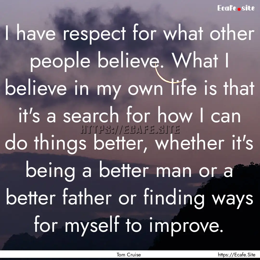 I have respect for what other people believe..... : Quote by Tom Cruise