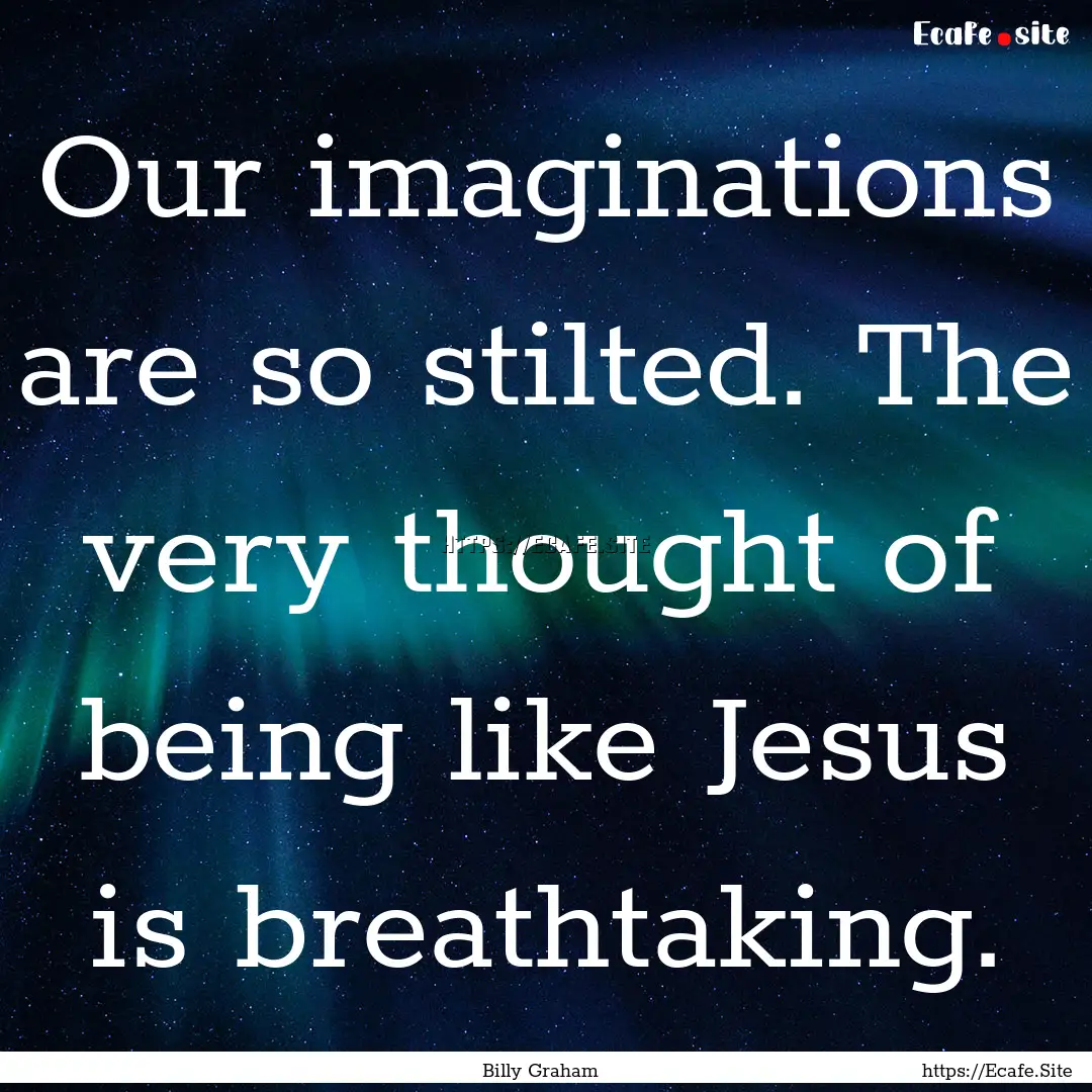 Our imaginations are so stilted. The very.... : Quote by Billy Graham