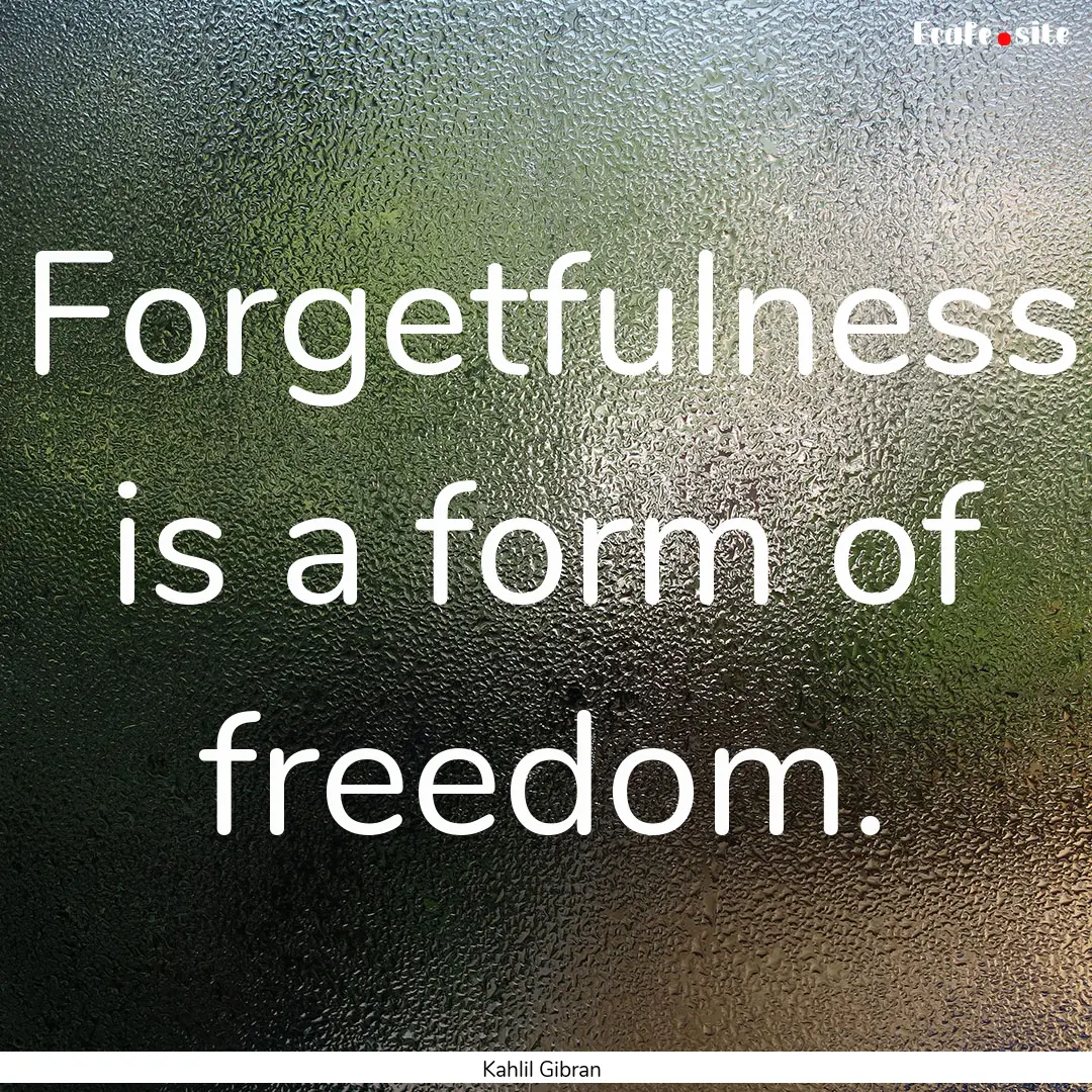 Forgetfulness is a form of freedom. : Quote by Kahlil Gibran