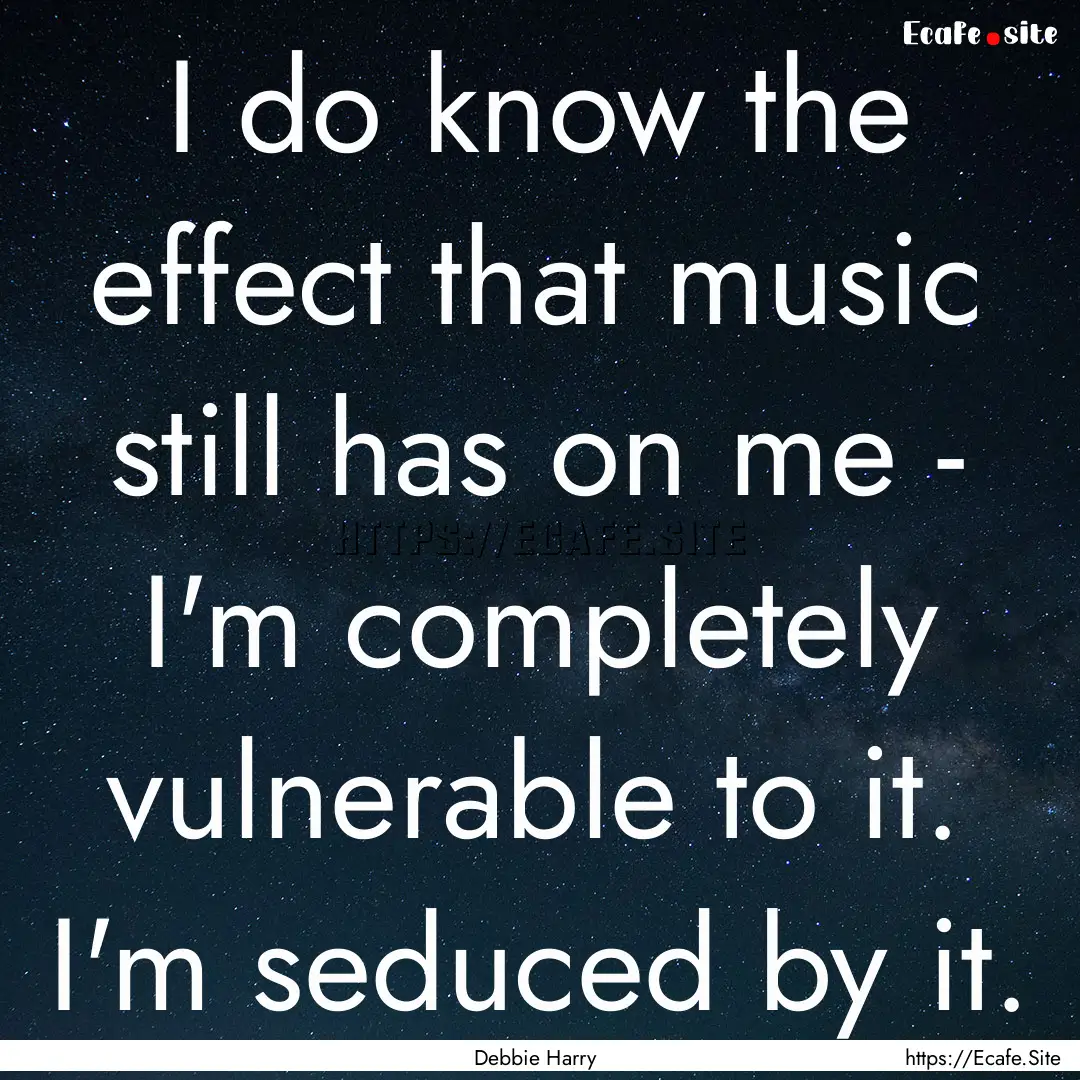 I do know the effect that music still has.... : Quote by Debbie Harry