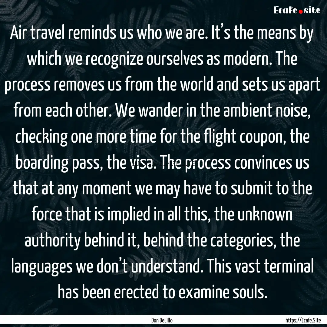 Air travel reminds us who we are. It’s.... : Quote by Don DeLillo